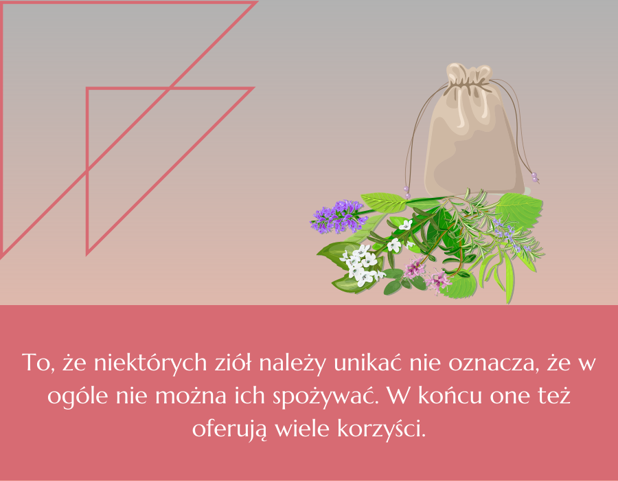 To, że niektórych ziół należy unikać nie oznacza, że w ogóle nie można ich spożywać. W końcu one też oferują wiele korzyści